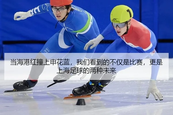 当海港红撞上申花蓝，我们看到的不仅是比赛，更是上海足球的两种未来